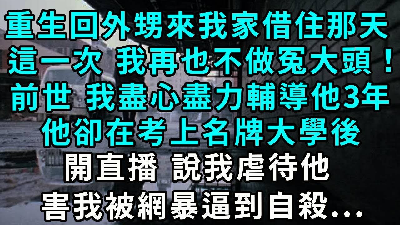 重生回外甥來我家借住那天，這一次 我再也不做冤大頭！前世 我盡心盡力輔導他3年，他卻在考上名牌大學後開直播 說我虐待他，害我被網暴逼到自殺...