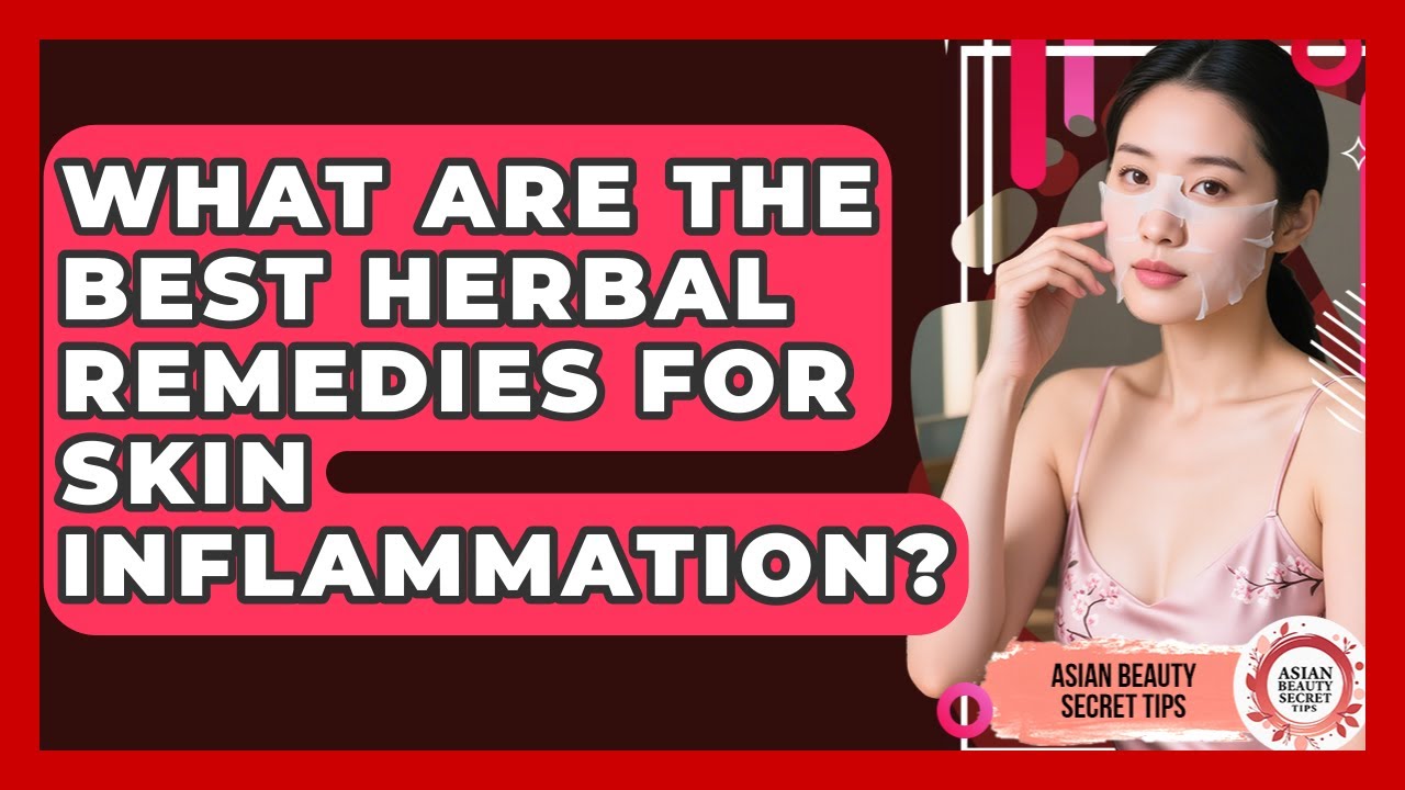 What Are the Best Herbal Remedies for Skin Inflammation? | Asian Beauty Secret Tips News