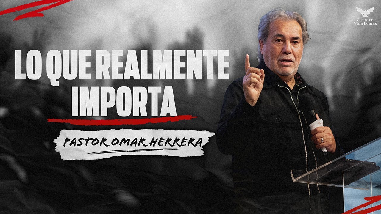 LO QUE REALMENTE IMPORTA I PASTOR OMAR HERRERA