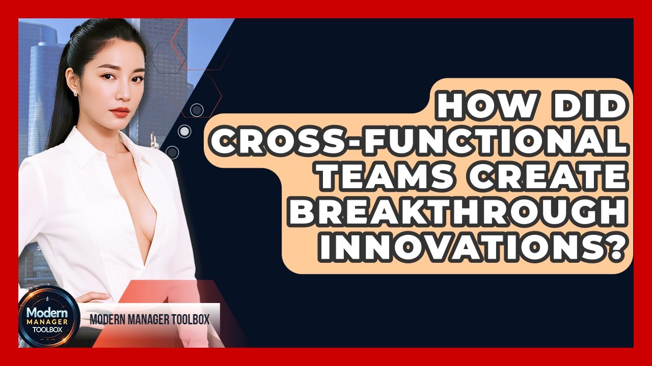 How Did Cross-functional Teams Create Breakthrough Innovations? - Modern Manager Toolbox