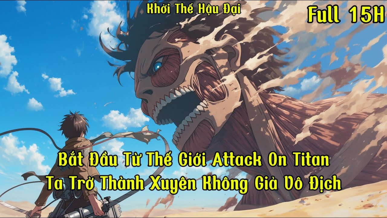 Bắt Đầu Từ Thế Giới Attack On Titan, Ta Trở Thành Xuyên Không Giả Vô Địch | 15H | Khởi Thế Hậu Đại