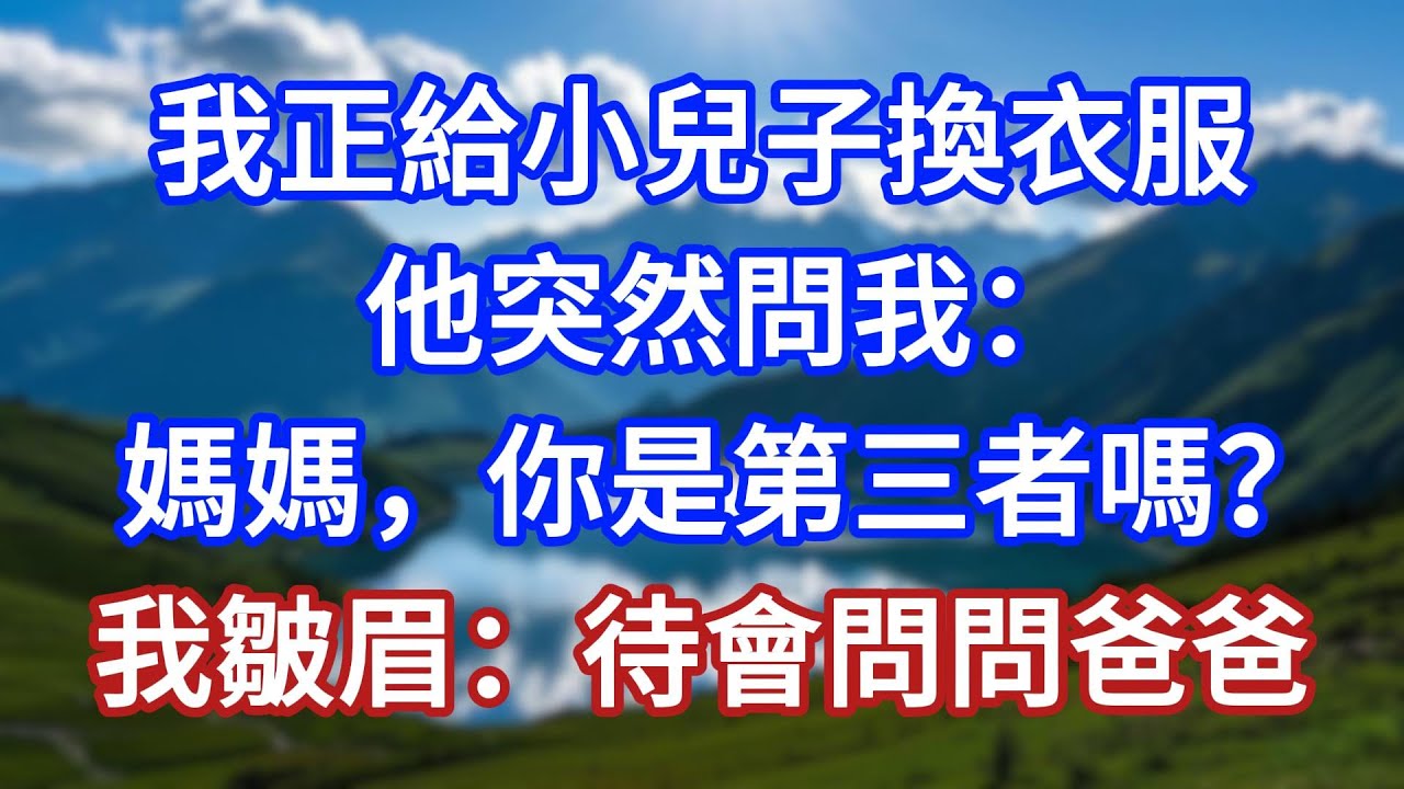 我正給小兒子換衣服，他突然問我：媽媽，你是第三者嗎？我皺眉：待會問問爸爸！#言情故事#情感故事#家庭故事#小說#戀愛#婚姻