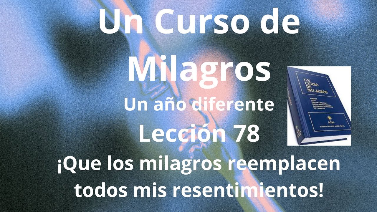 UCDM Lección 78. ¡Que los milagros reemplacen todos mis resentimientos!