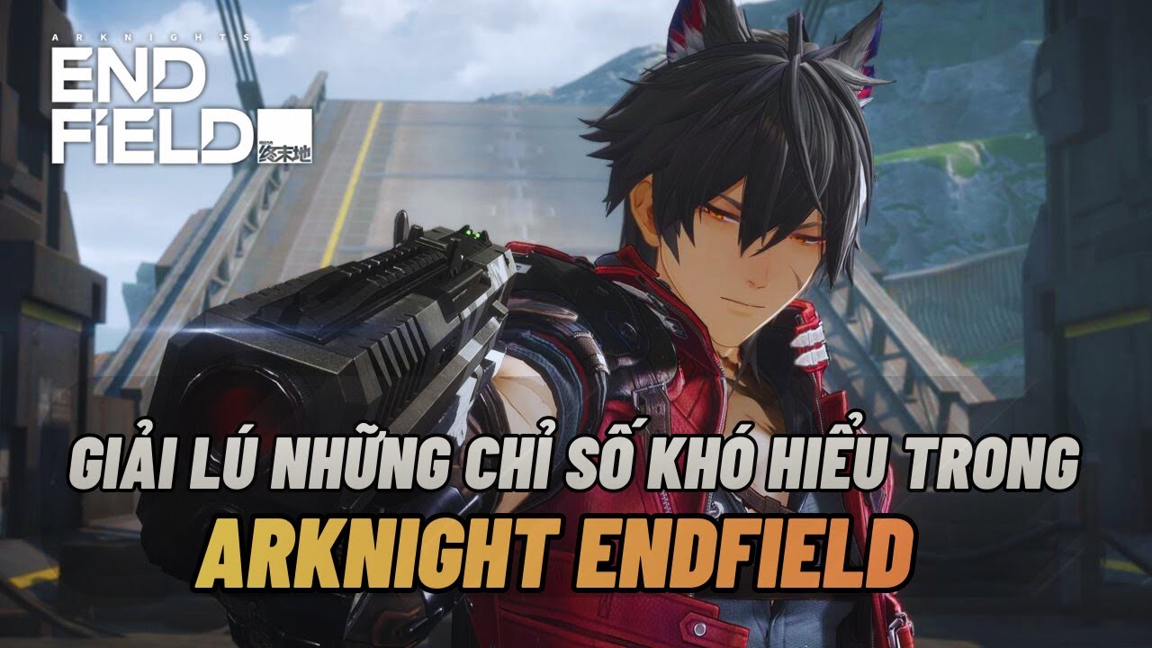 Arknights: Endfield - GIẢI LÚ NHỮNG CHỈ SỐ KHÓ HIỂU !!!
