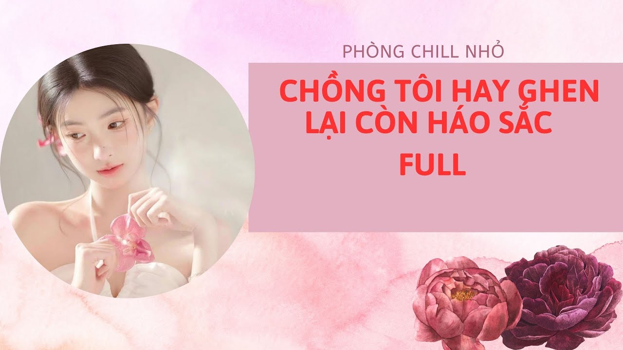 Truyện Audio full | CHỒNG TÔI HAY GHEN LẠI CÒN HÁO SẮC