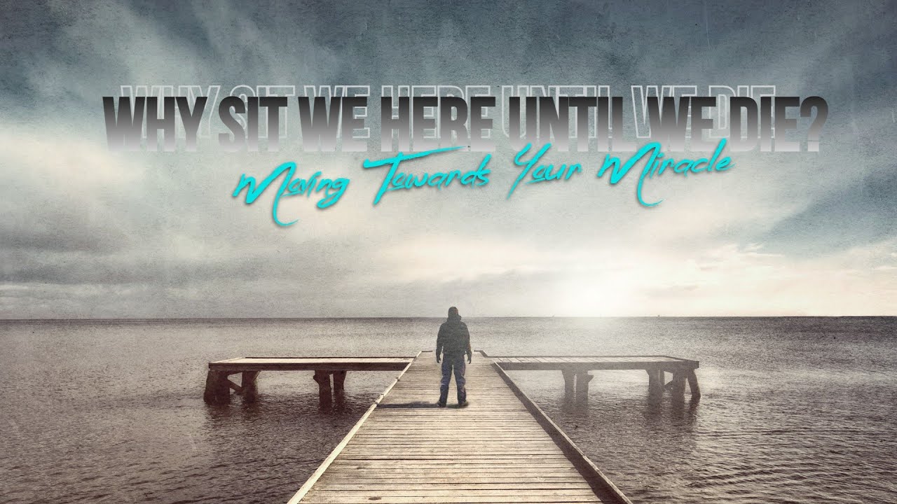 Why Sit We Here Until We Die?  //  Moving Toward Your Miracle