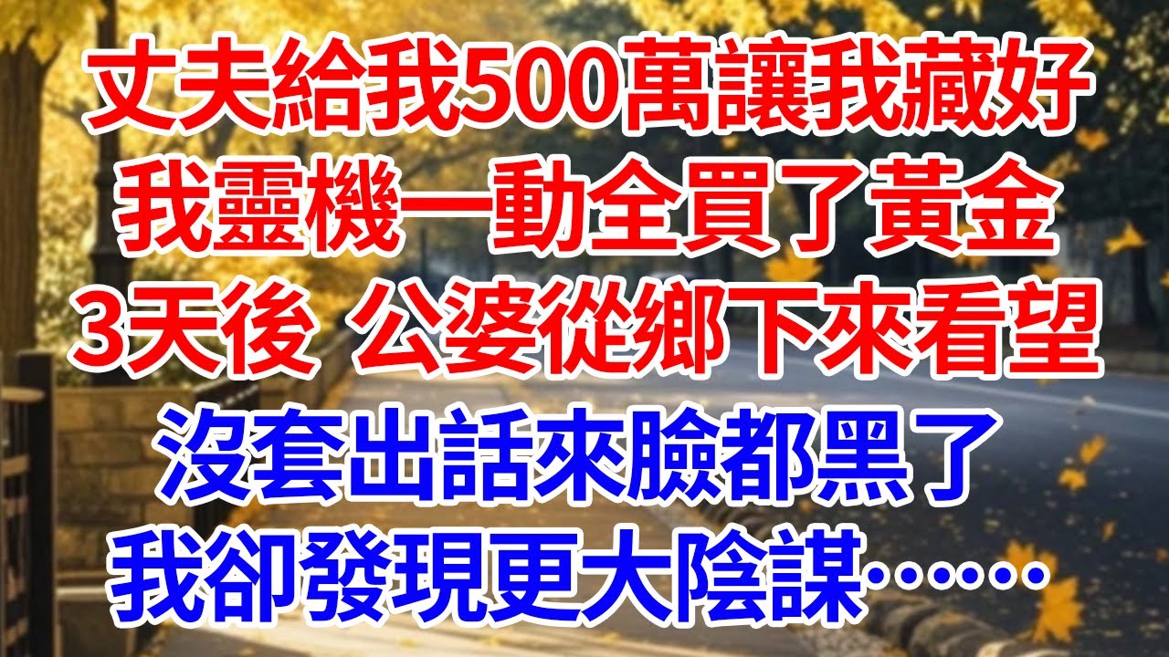 丈夫給我500萬讓我藏好，我靈機一動全買了黃金。3天後公婆從鄉下來看望，沒套出話來臉都黑了。我卻發現更大陰謀...#情感 #人生感悟 #情感故事 #為人處世 #故事