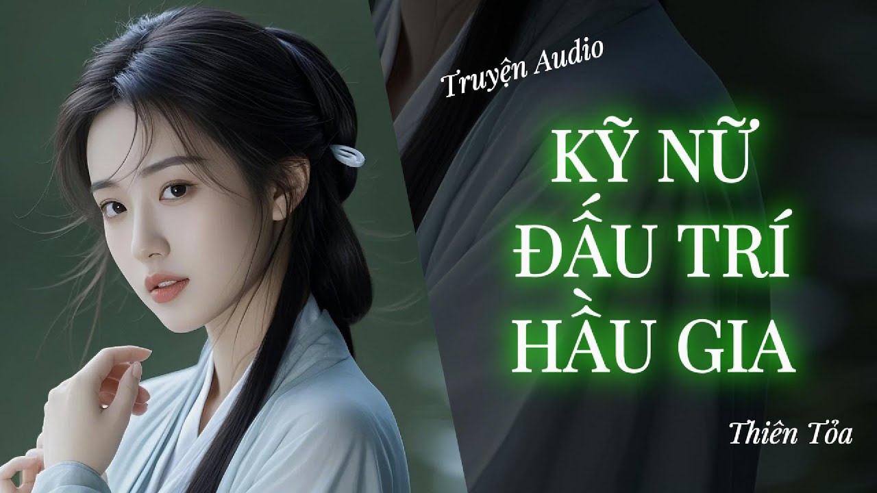 [Truyện Audio] KỸ NỮ ĐẤU TRÍ HẦU GIA || Thiên Tỏa