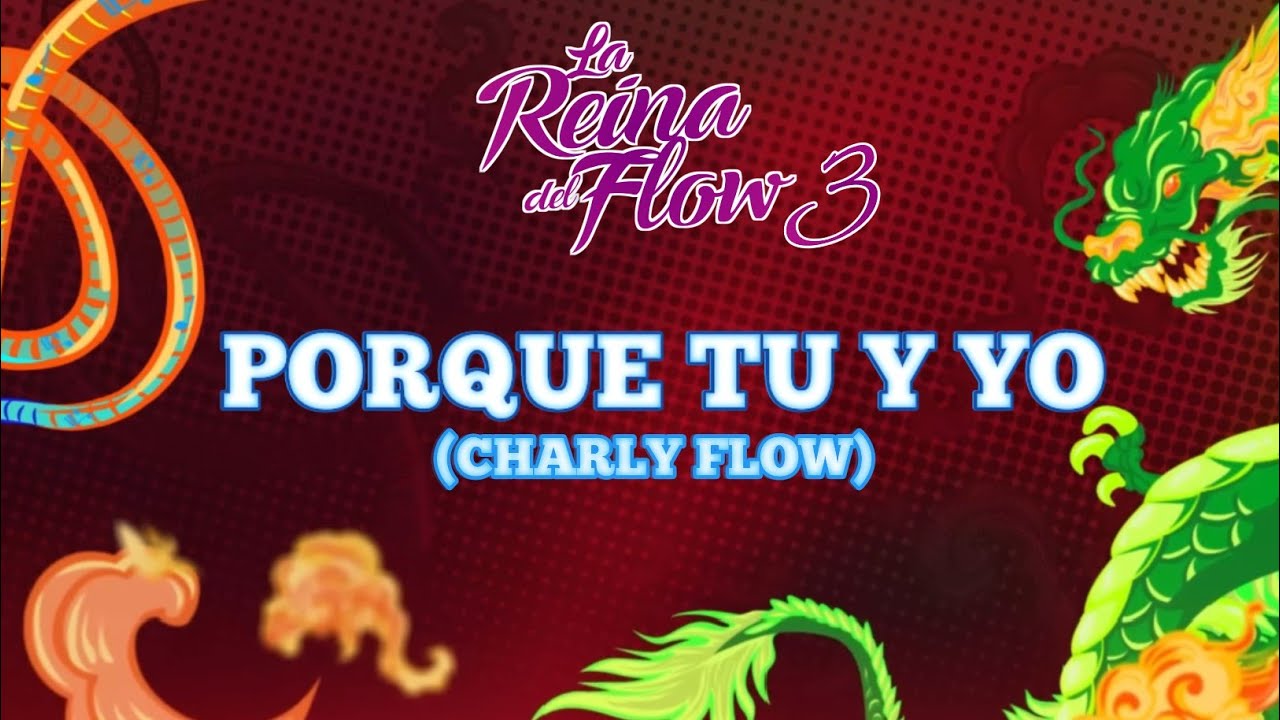 PORQUE TU Y YO (NUEVA CANCIÓN DE CHARLY FLOW) LA REINA DEL FLOW 3