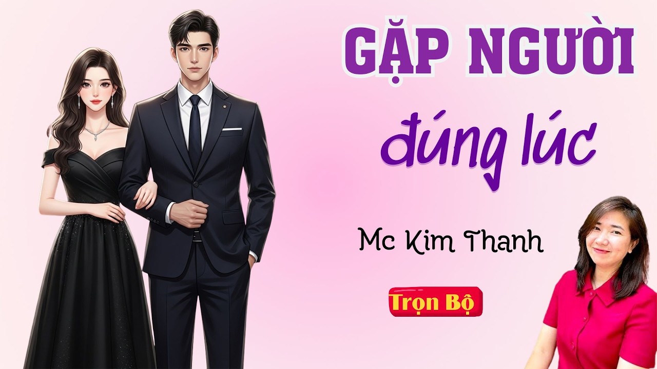 TRUYỆN HAY FULL: GẶP NGƯỜI ĐÚNG LÚC | MC KIM THANH DIỄN ĐỌC HAY VÀ CẢM XÚC.