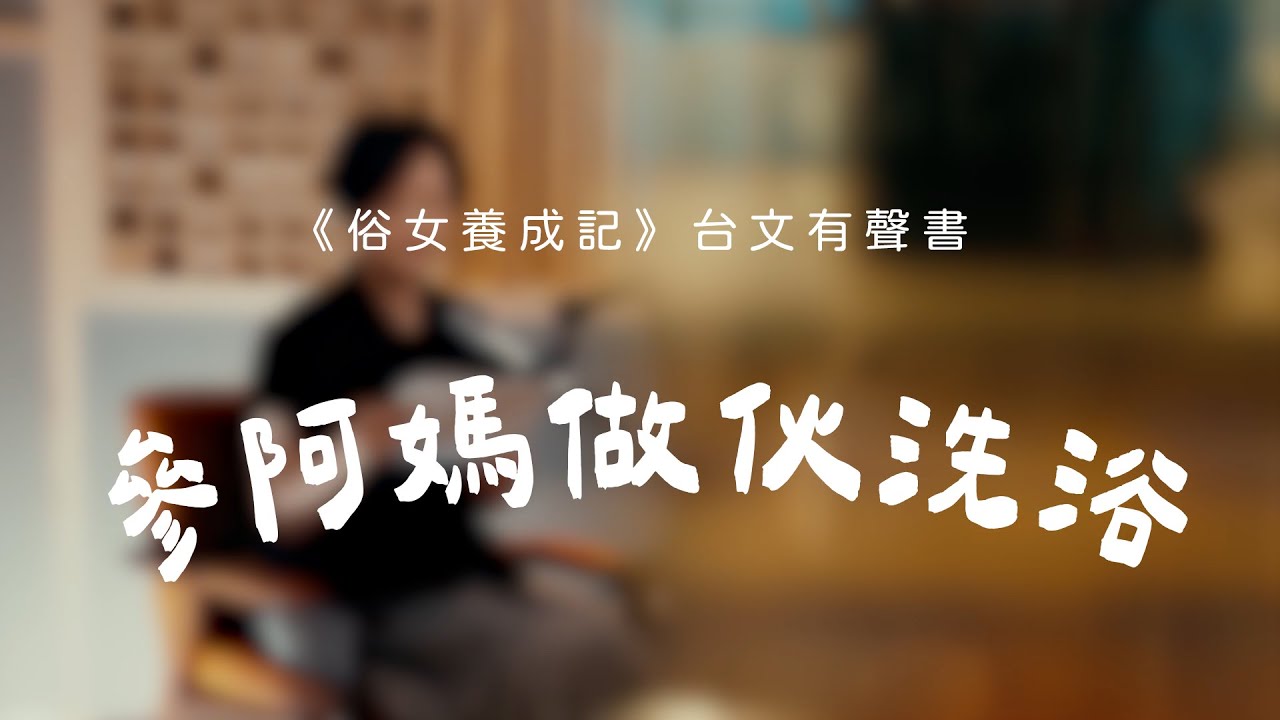 《俗女養成記》台語有聲書｜14. 參阿媽做伙洗浴