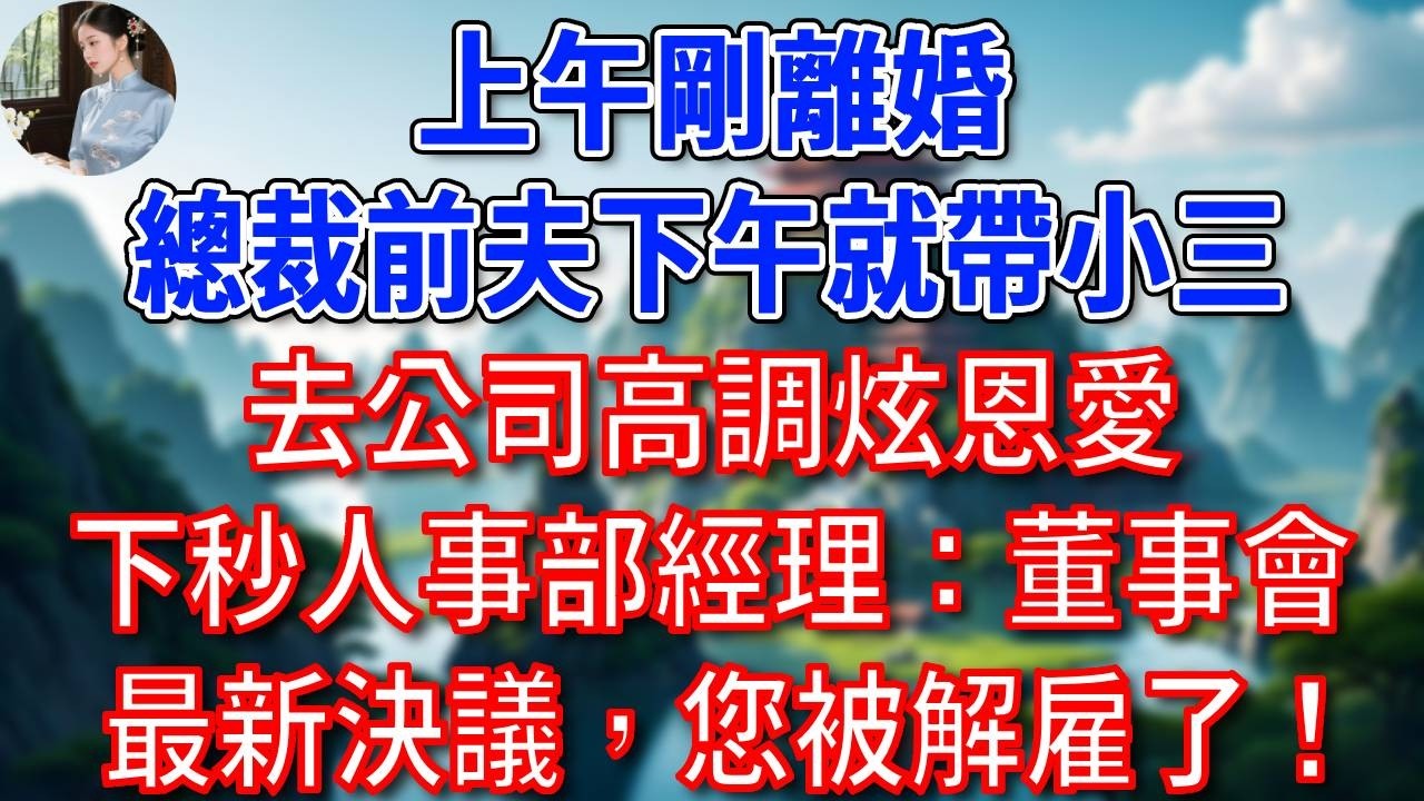 上午剛離婚，總裁前夫下午就帶小三去公司高調炫恩愛，下秒人事部經理：抱歉，董事會最新決議，您被解雇了！他徹底傻眼！#為人處世#生活經驗#情感故事#故事#小說#戀愛#情感#婚姻