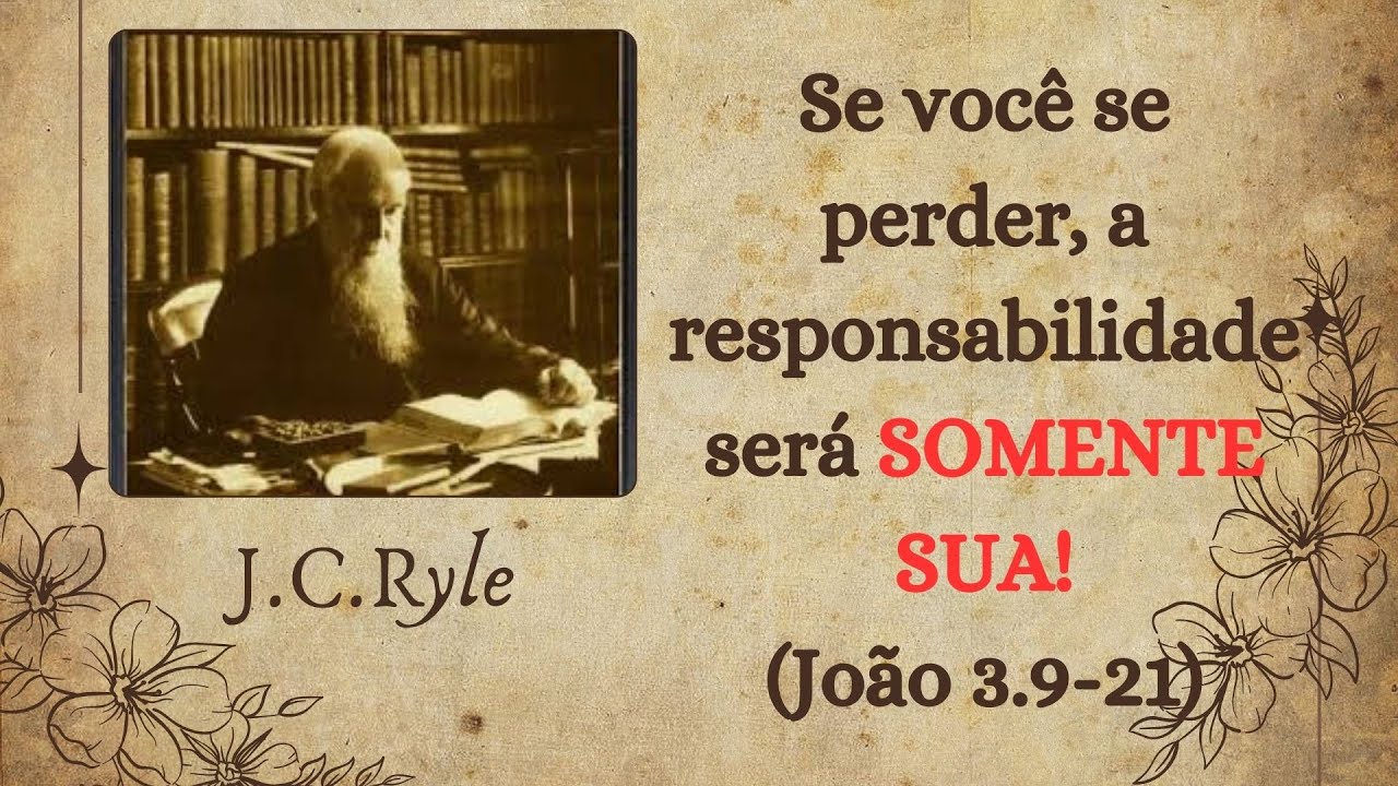 12 - SE VOCÊ SE PERDER, A RESPONSABILIDADE SERÁ SOMENTE SUA! (João 3.9-21) | Por J.C.Ryle