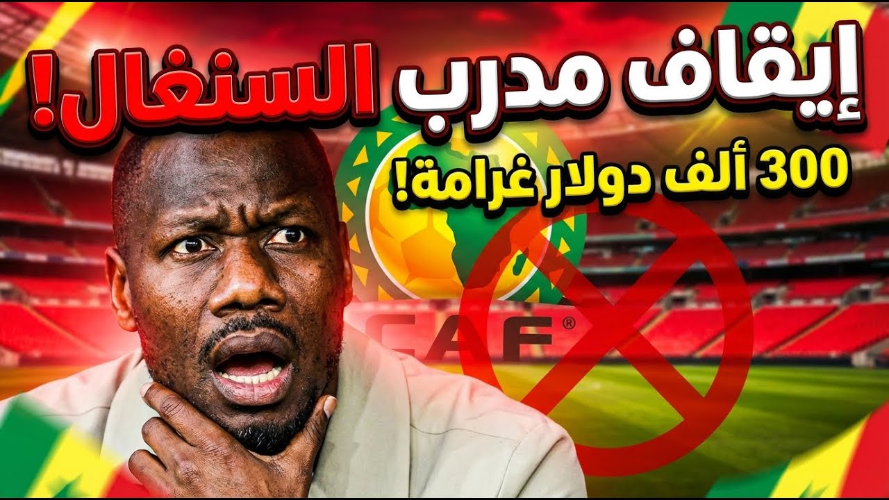 زلزال في إفريقيا! 🚨 الكاف يوقف مدرب السنغال وغرامة مرعبة بعد فضيحة الانسحاب أمام المغرب!
