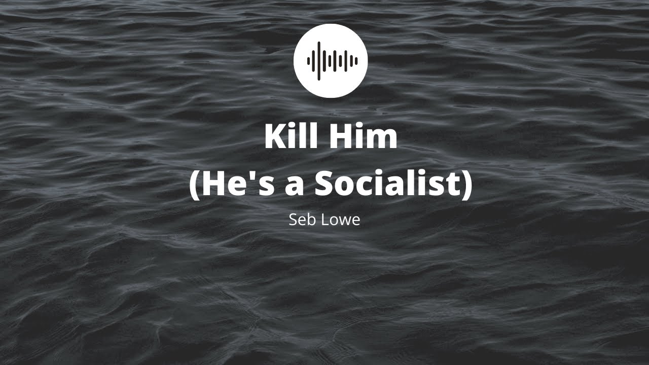 Kill Him (He's a Socialist) - Seb Lowe