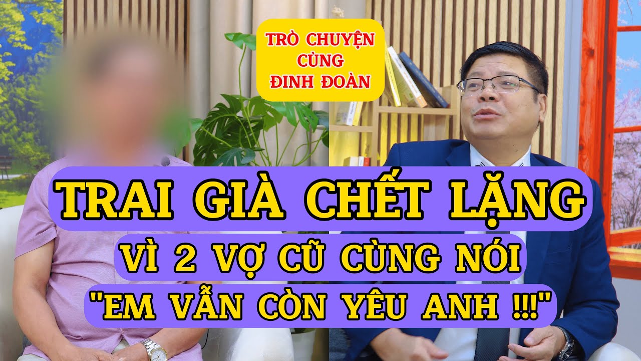 Tâm Sự Cùng Đinh Đoàn – Trai Già Chết Lặng: Vì 2 Vợ Cũ Cùng Nói ‘Em Vẫn Còn Yêu Anh’