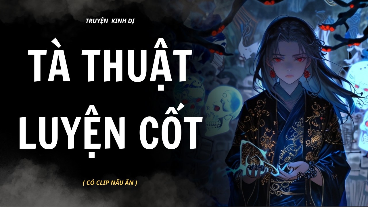 [ TRUYỆN KINH DỊ ] | TÀ THUẬT LUYỆN CỐT | AUDIO NẤU ĂN #truyenaudiokinhdi