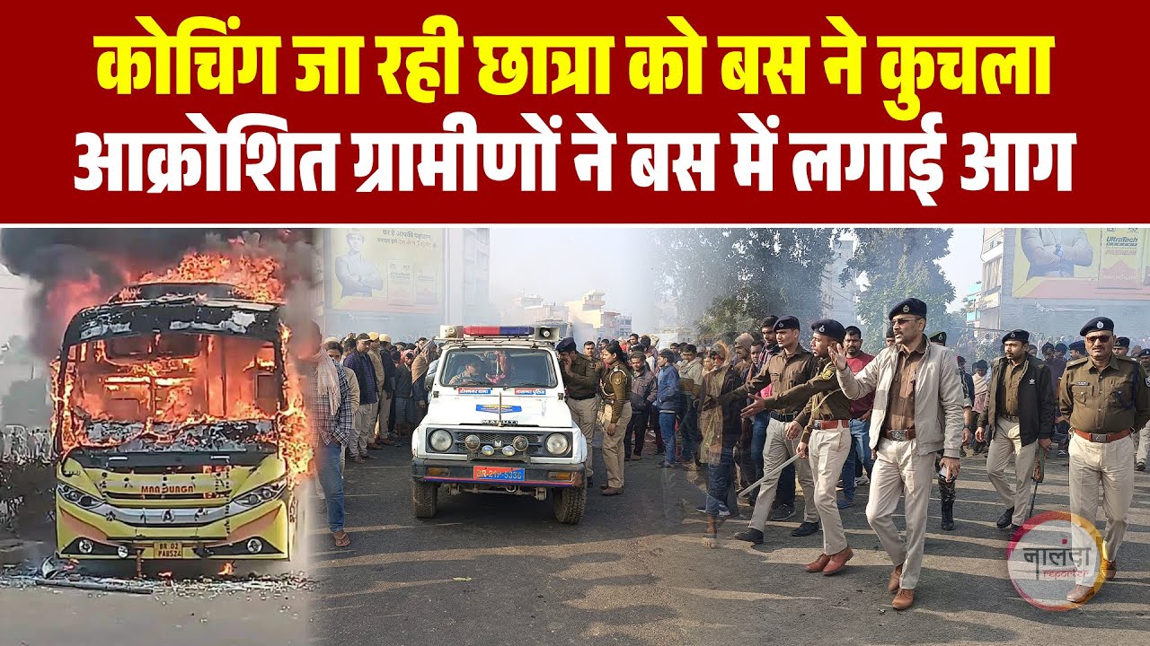 Nalanda News: कोचिंग जा रही छात्रा को बस को ने कु'चला, आक्रो'शित ग्रामीणों ने बस में लगाई आ'ग
