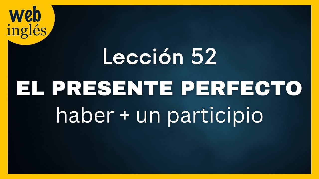 ★52~ El Presente Perfecto en Inglés - Los Tiempos Compuestos con Haber