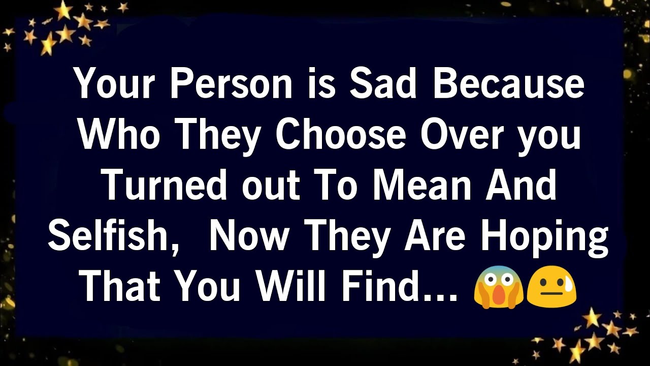 YOUR PERSON IS SAD BECAUSE WHO THEY CHOOSE OVER YOU TURNED OUT TO MEAN AND SELFISH NOW THEY ARE..😨