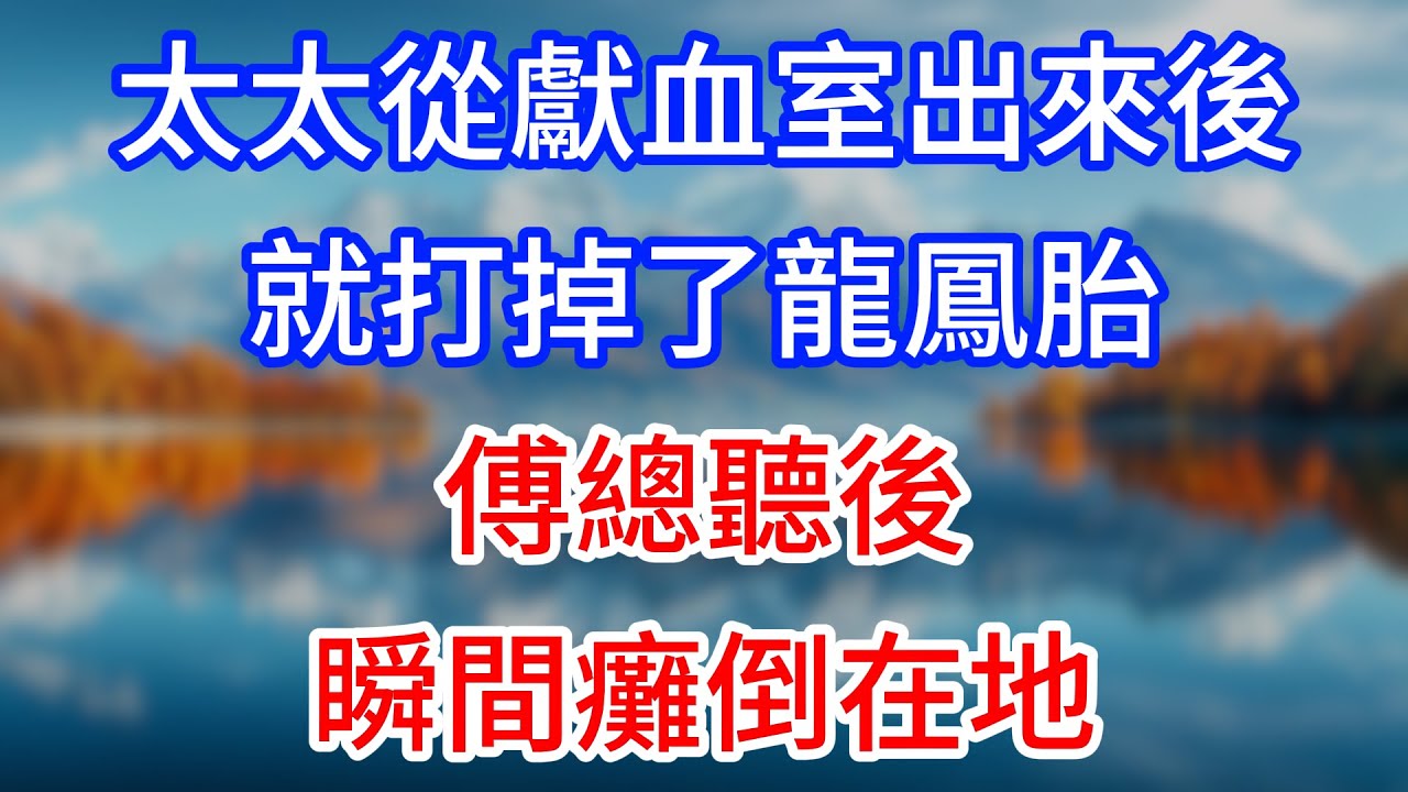 【完結】“太太從獻血室出來後，就打掉了龍鳳胎！”傅總聽後瞬間癱倒在地！#為人處世 #生活經驗 #情感故事 #故事 #小說 #戀愛 #情感 #婚姻