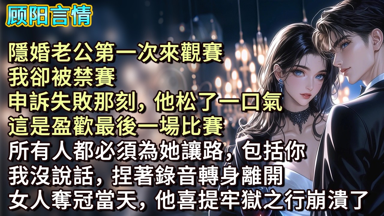 隱婚老公第一次來觀賽，我卻被禁賽。申訴失敗那刻，他松了一口氣：「這是盈歡最後一場比賽，所有人都必須為她讓路，包括你。」我沒說話，捏著錄音轉身離開，女人奪冠當天，他喜提牢獄之行崩潰了