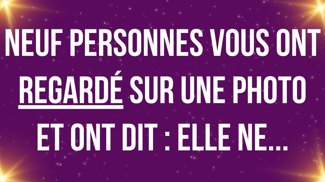 Neuf personnes vous ont regardé sur une photo et ont dit : elle ne...
