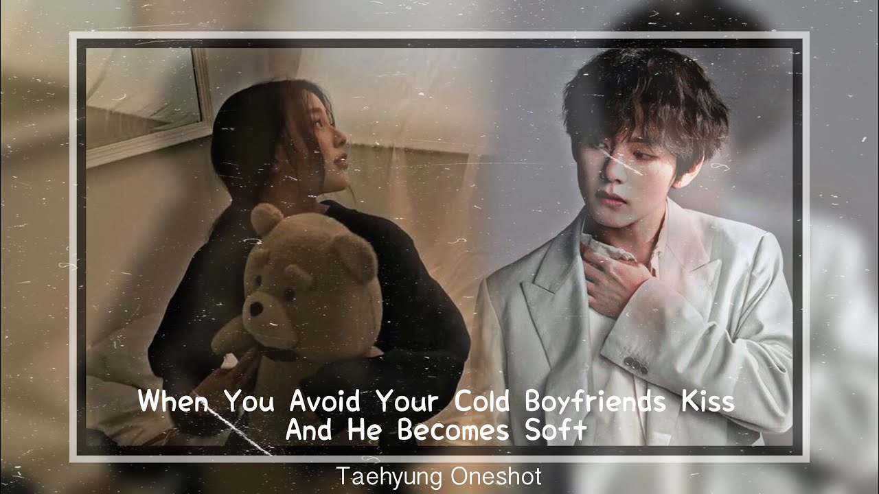 [BTS Taehyung Oneshot] When You Avoid Your Cold Boyfriends Kiss And He Becomes Soft