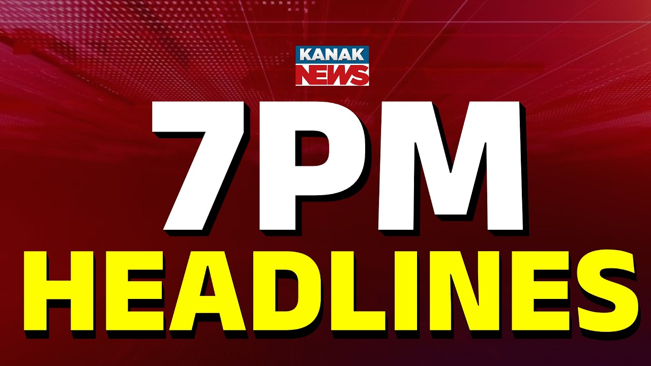 ସନ୍ଧ୍ୟା ୭ର ବଡ଼ ଖବର  | 7PM Headlines | Headlines Today | Odia News | Breaking News | Kanak News