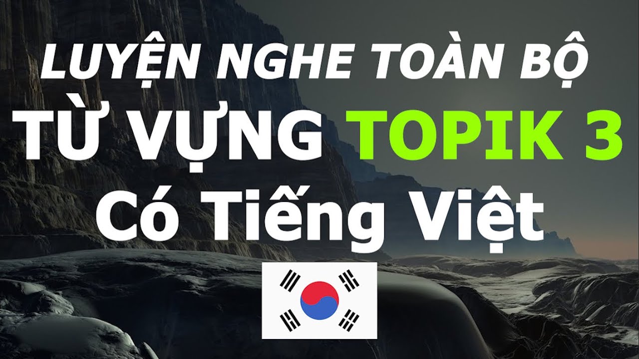 To&agrave;n bộ từ vựng Topik 3 &ndash; Đầy đủ nhất, c&oacute; tiếng Việt