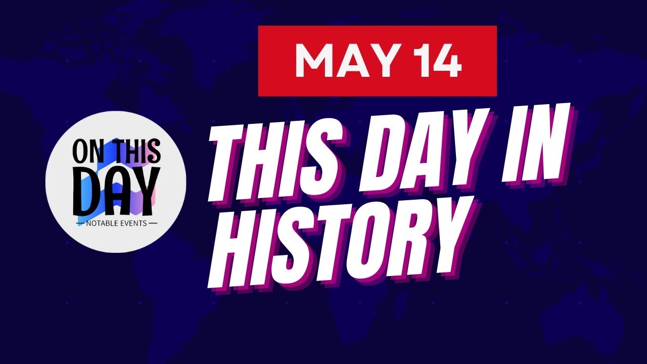 On This Day: May 14th - A Timeline of Key Historical Events