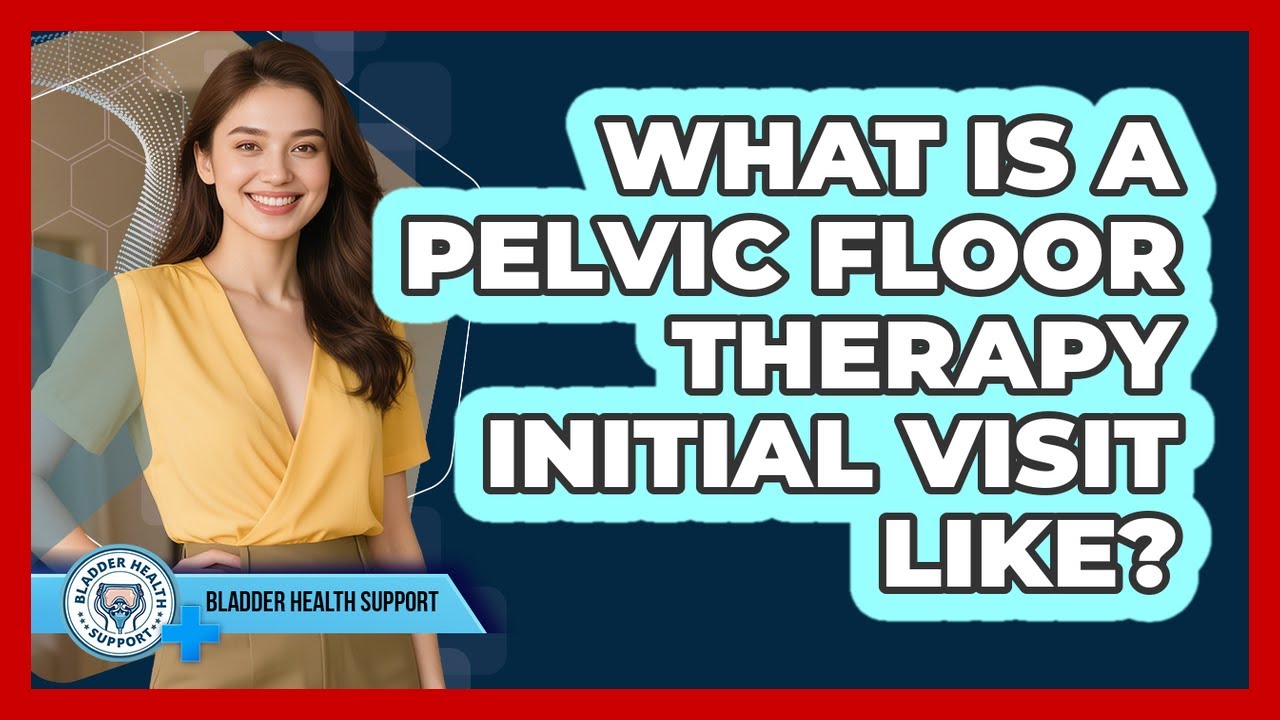 What Is A Pelvic Floor Therapy Initial Visit Like?