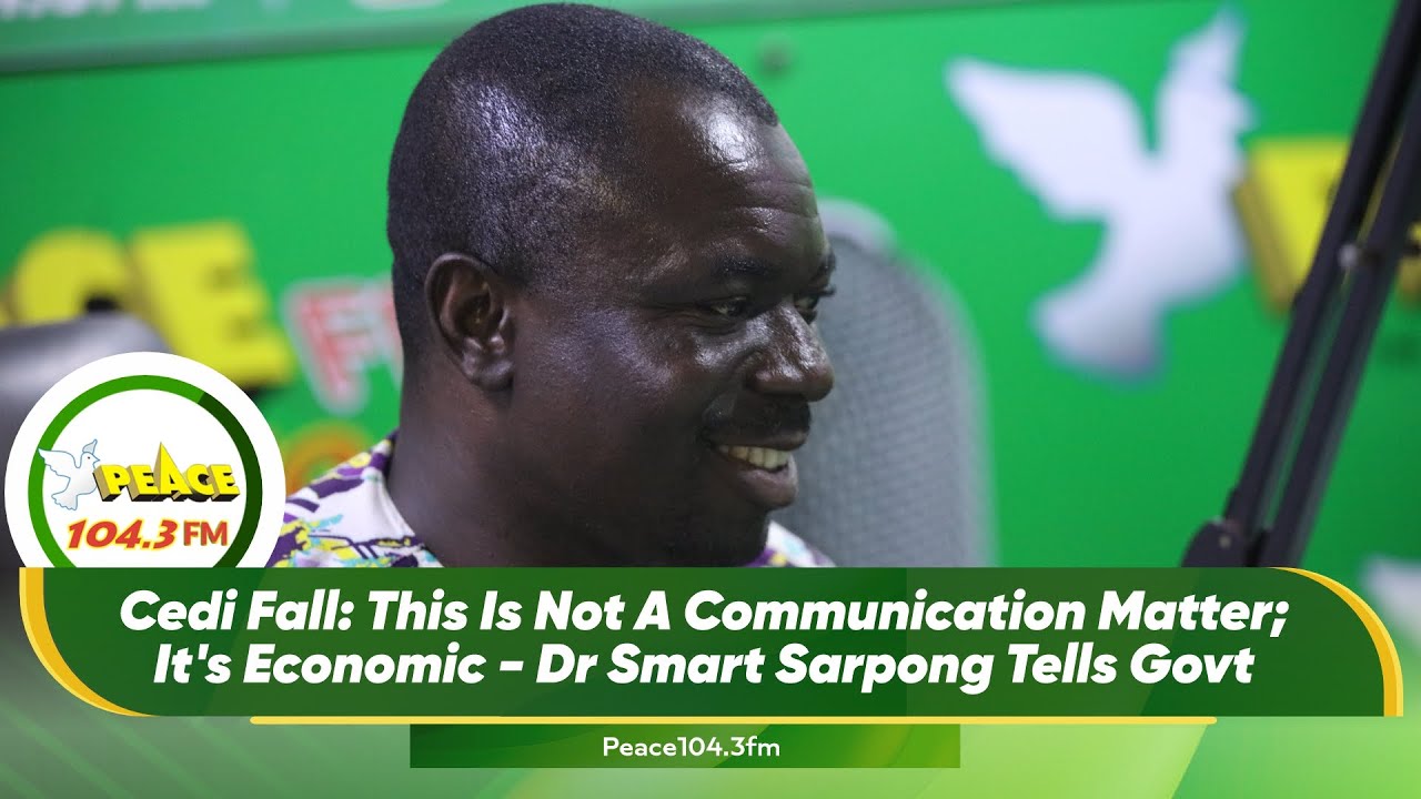 Cedi Fall: This Is Not A Communication Matter; It's Economic - Dr Smart Sarpong Tells Govt