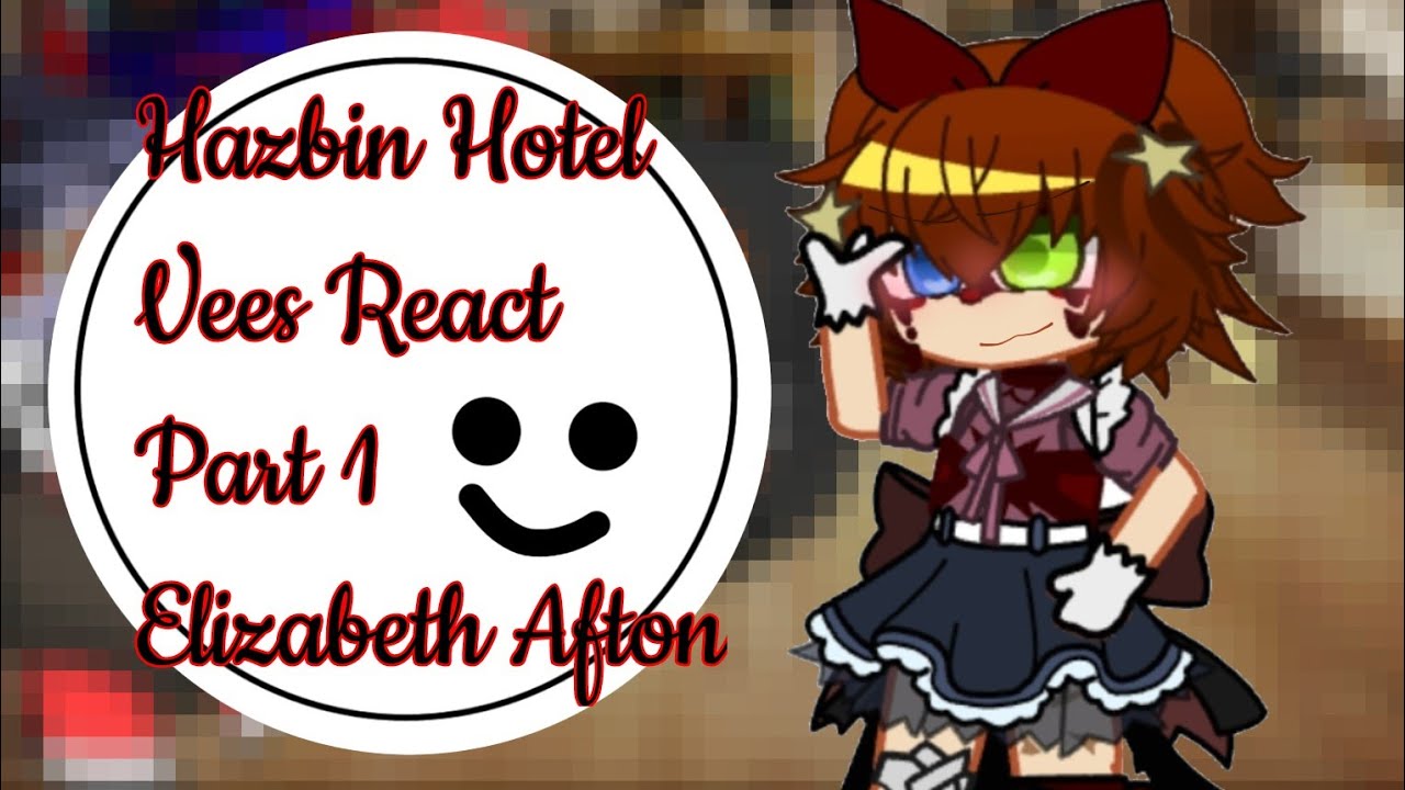 Hazbin Hotel: VEES REACT || PT.1 Elizabeth Afton || read desc b4 watching