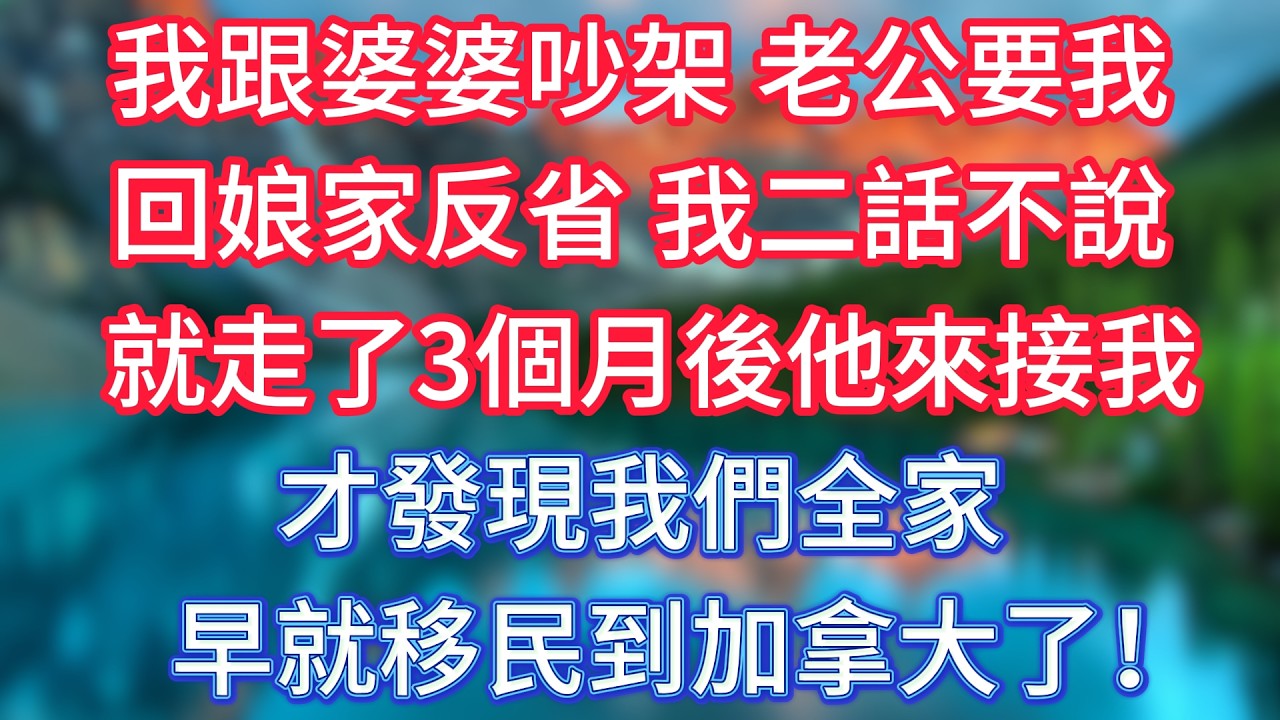 我跟婆婆吵架，老公要我回娘家反省，我二話不說就走了。 3個月後他來接我，才發現我們全家早就移民到加拿大了！ #傾聽故事會 #情感故事 #老人频道 #老年健康 #為人處世 #老年生活