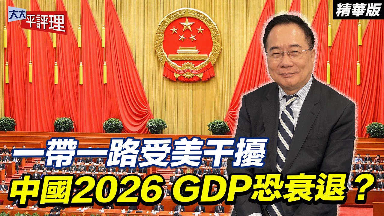 一帶一路受美干擾 中國2026 GDP恐衰退？【大大平評理精華•蔡正元】