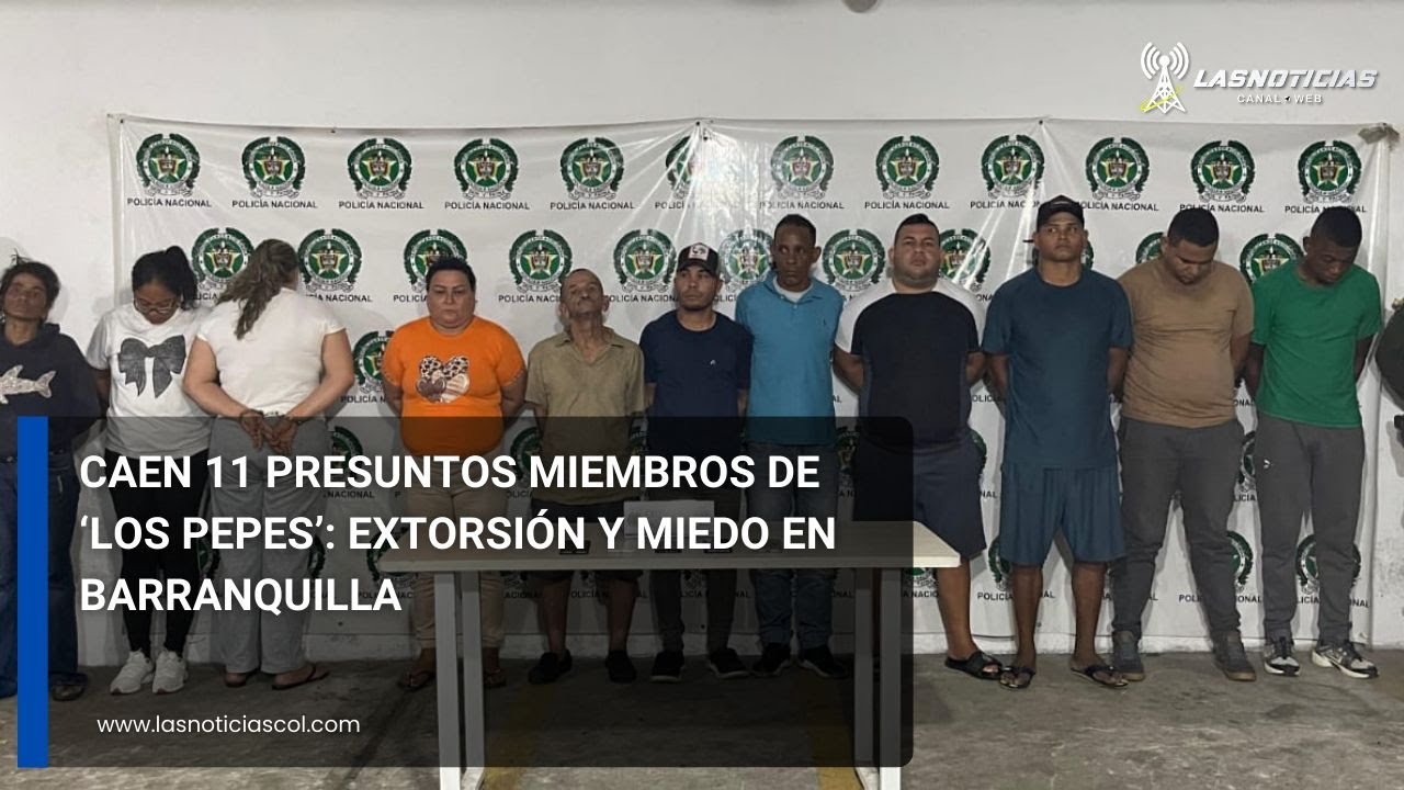 Caen 11 presuntos miembros de ‘Los Pepes’: extorsión y miedo en Barranquilla