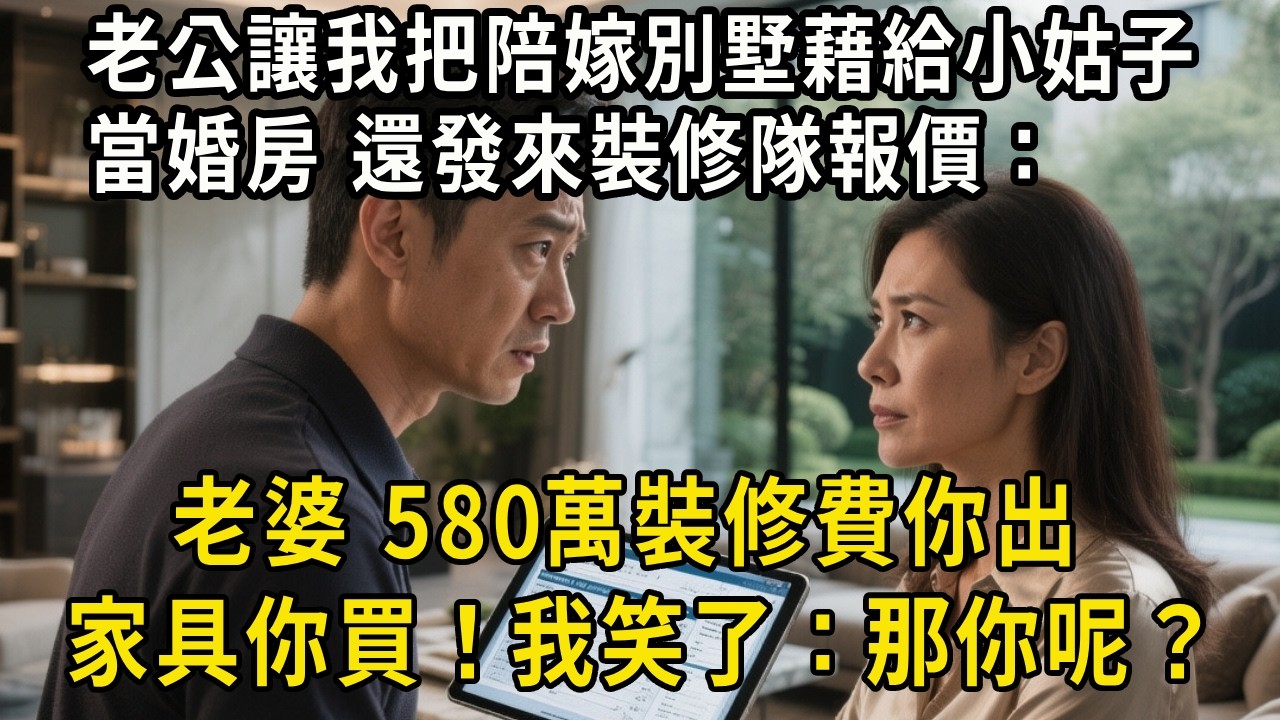 老公讓我把陪嫁別墅藉給小姑子當婚房，還發來裝修隊報價：老婆，580萬裝修費你出，家具你買！我冷笑：那你呢？#中老年生活 #為人處世 #生活經驗 #情感故事