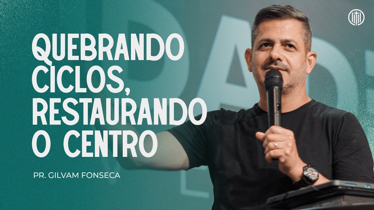 QUEBRANDO CICLOS, RESTAURANDO O CENTRO // PR. GILVAM FONSECA