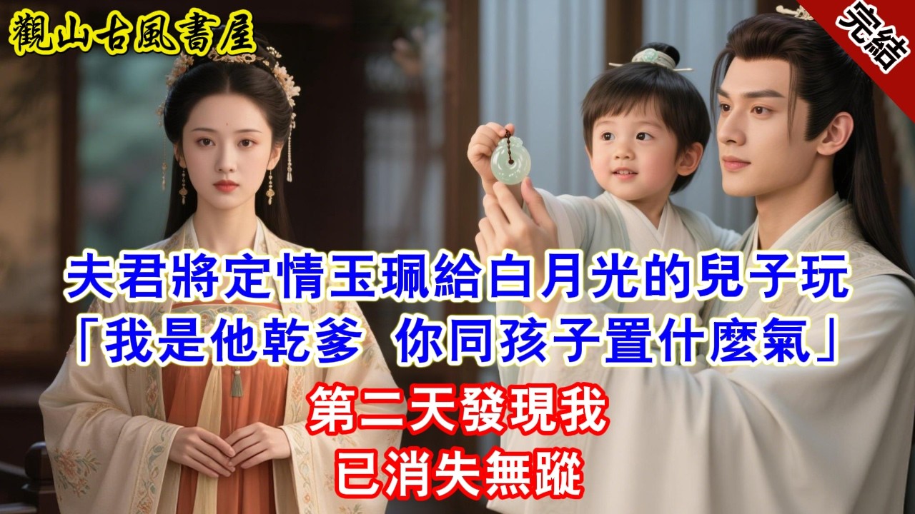 【完結爽文】夫君將定情玉珮給白月光的兒子玩「我是他乾爹 你同孩子置什麼氣」第二天發現我已消失無蹤#古言#完結#綠茶#小説#一口氣看完#有聲小說
