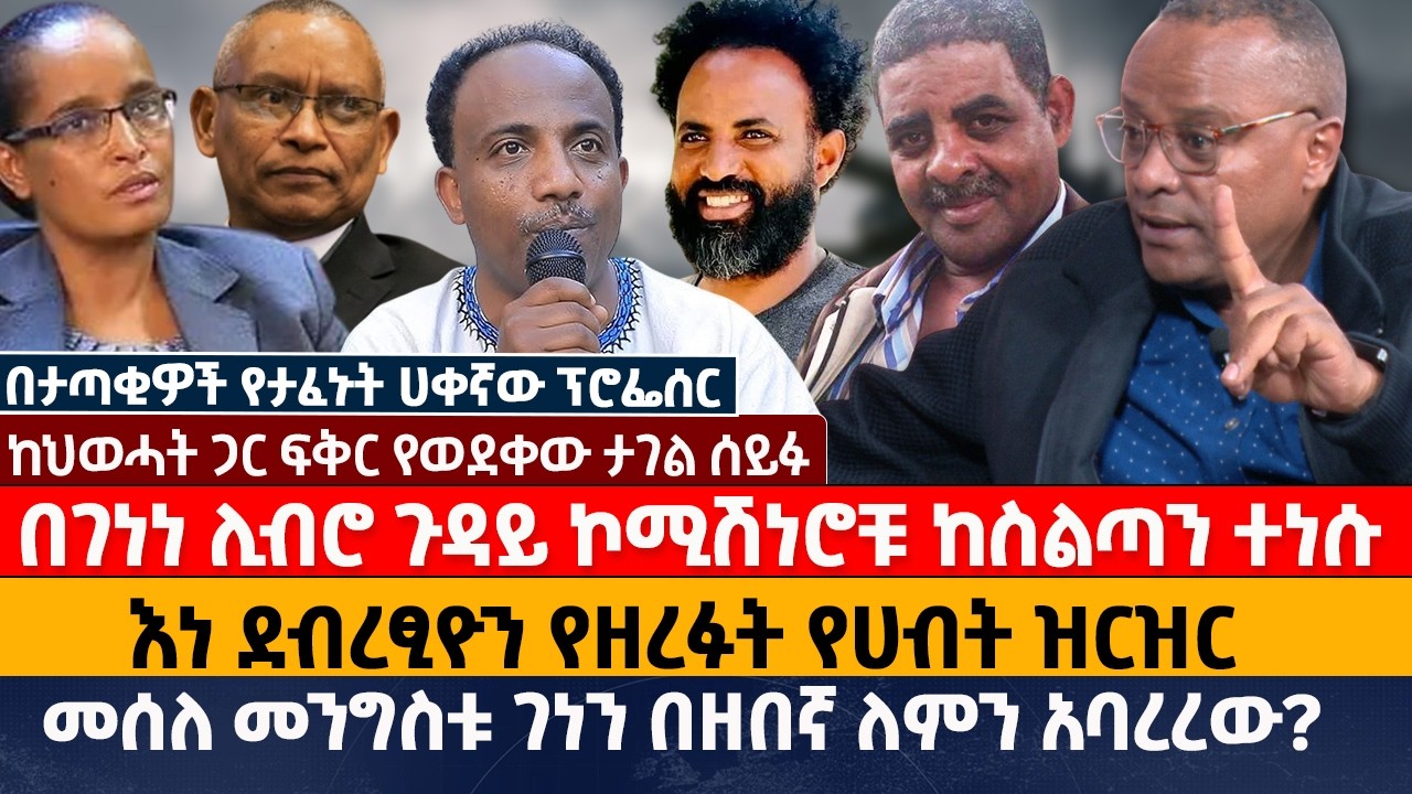 በገነነ ሊብሮ ጉዳይ ኮሚሽነሮቹ ከስልጣን ተነሱ |  እነ ደብረፂዮን የዘረፉት የሀብት ዝርዝር | መሰለ መንግስቱ ገነን በዘበኛ ለምን አባረረው?