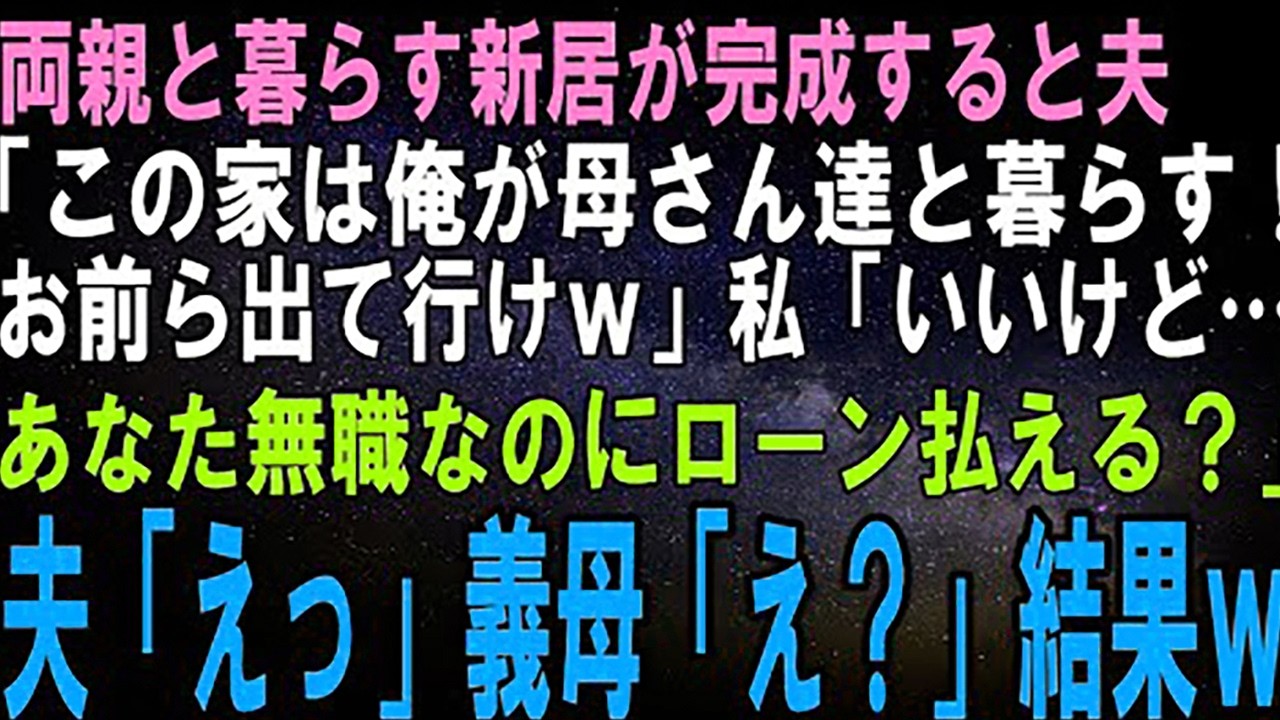 【スカッとする話】私の両親と暮らす新居が完成すると夫「この家は俺の母さんと暮らす！お前ら邪魔だから出て行けよｗ」私「いいけど、あなた無職なのにローン払える？」夫「えっ」私「えっ？」結果ｗ【修羅