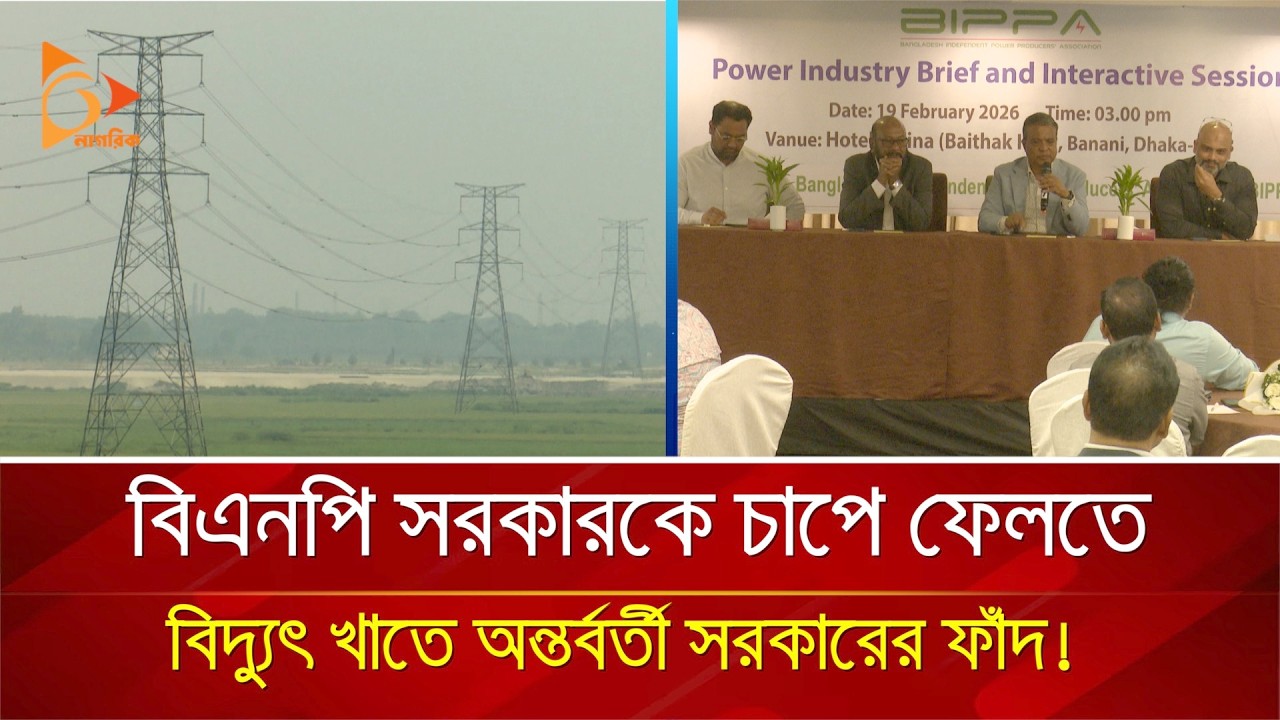 বিএনপি সরকারকে চাপে ফেলতে বিদ্যুৎ খাতে অন্তর্বর্তী সরকারের ফাঁদ! | Nagorik TV