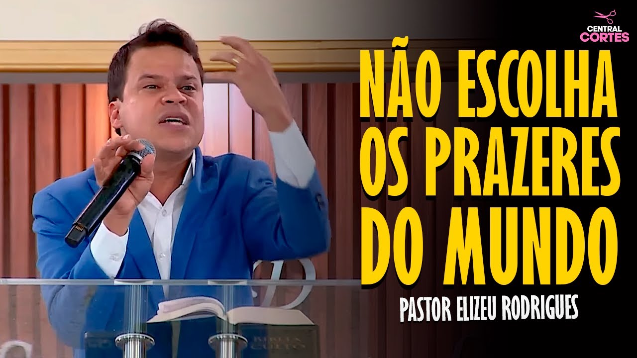 PASTOR ELIZEU RODRIGUES: NÃO ESCOLHA OS PRAZERES DO MUNDO - PREGAÇÃO ANGELICAL
