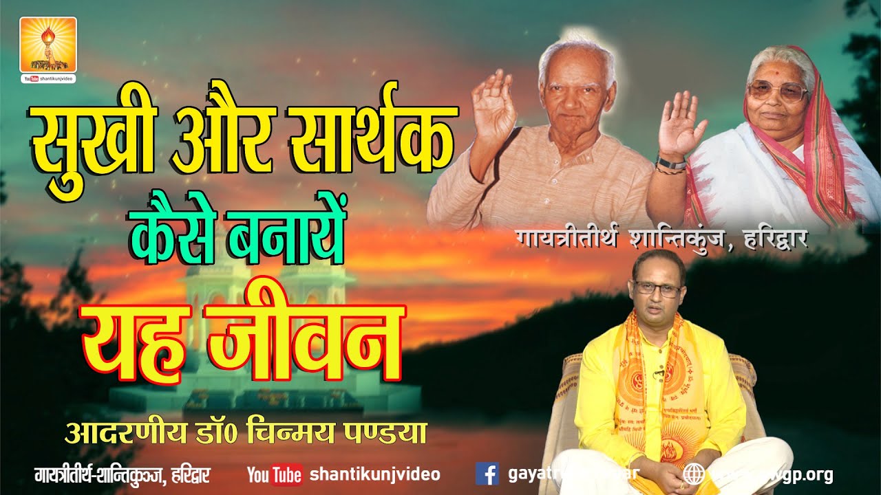 सुखी और सार्थक कैसे बनायें यह जीवन :- आद. डॉ. चिन्मय पण्ड्या Sukhi Aur Sarthak kaise banaye Jeevan