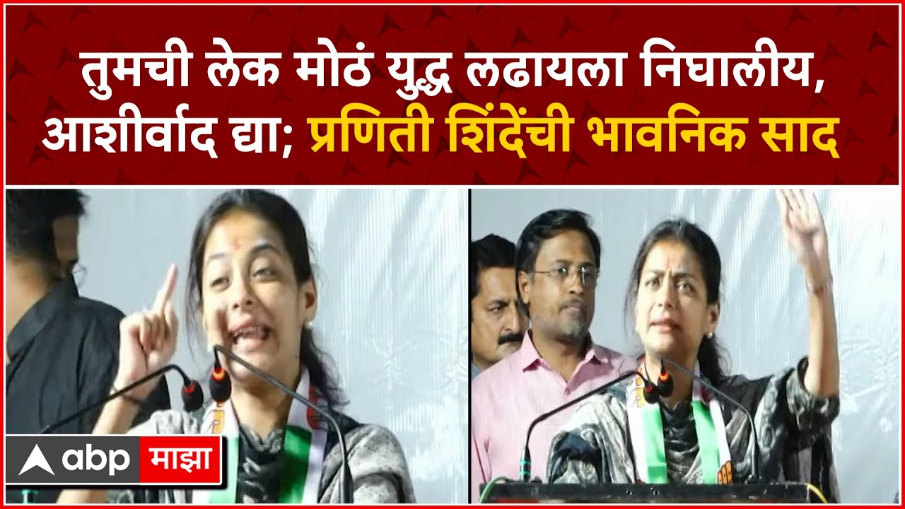 Praniti Shinde Solapur:तुमची लेक मोठं युद्ध लढायला निघालीय,आशीर्वाद द्या;प्रणिती शिंदेंची भावनिक साद