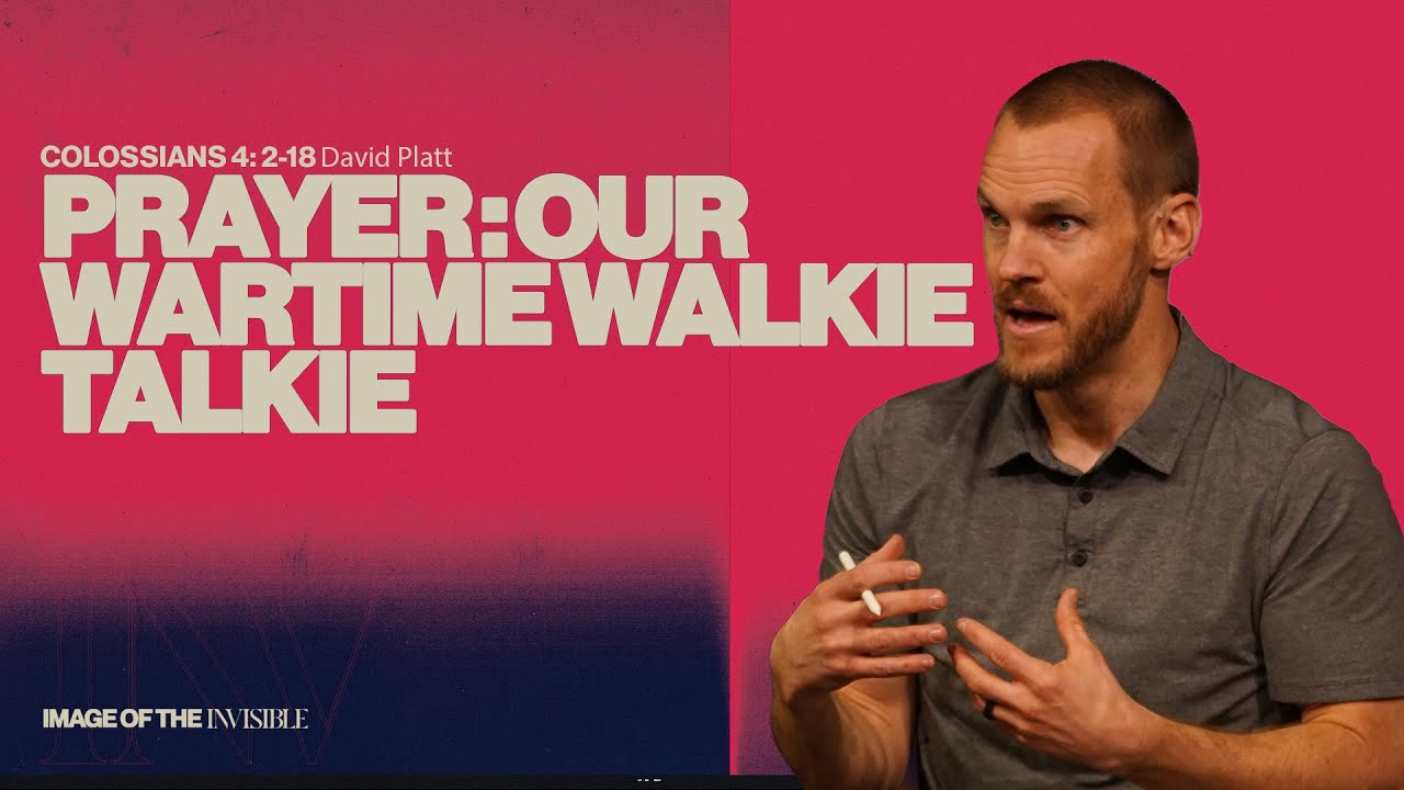 Prayer: Our Wartime Walkie-Talkie (Colossians 4:2-18) || Image Of The Invisible || David Platt