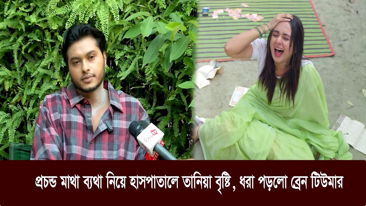 ব্রে’ন টি’উমারে আ’ক্রান্ত তানিয়া বৃষ্টি, কেদে কি বলছেন আরশ খান!