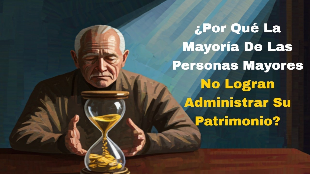 ¿Por qué la mayoría de las personas mayores no logran administrar su patrimonio?