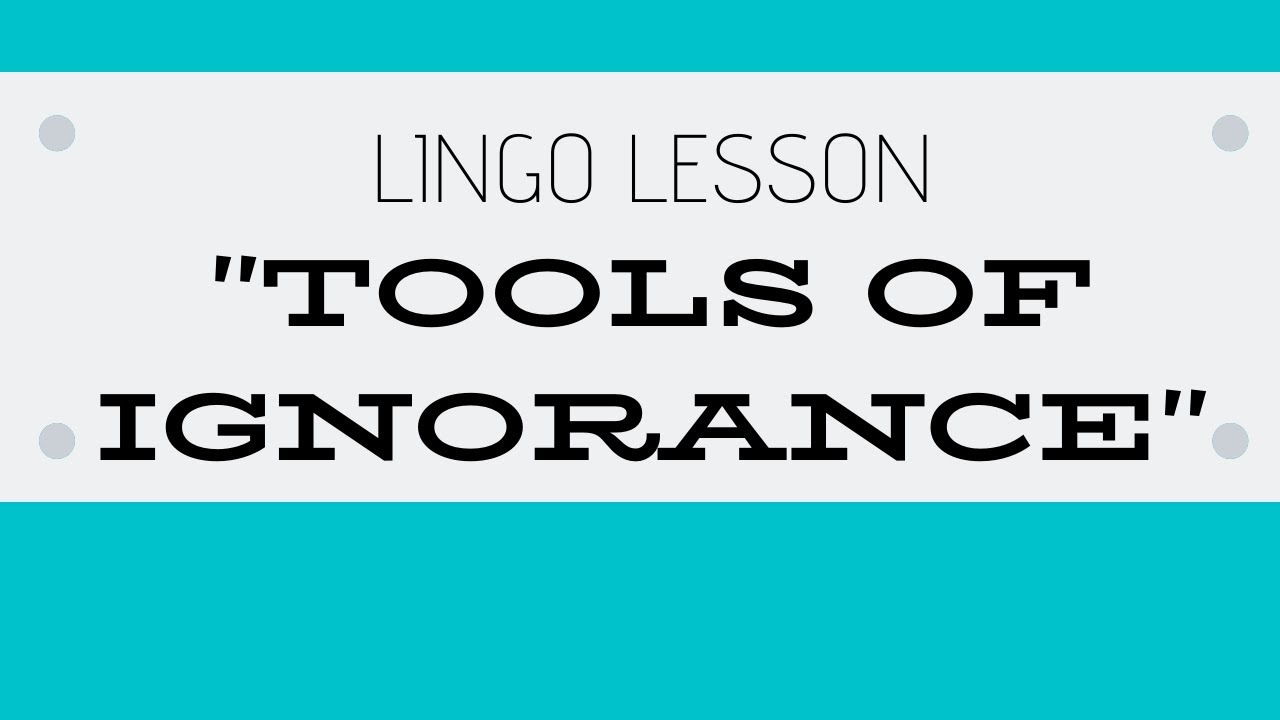 THE TOOLS OF IGNORANCE - Lingo Lesson
